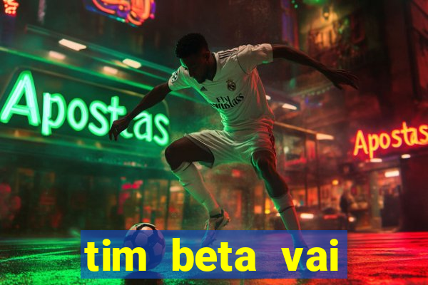 tim beta vai acabar 2024